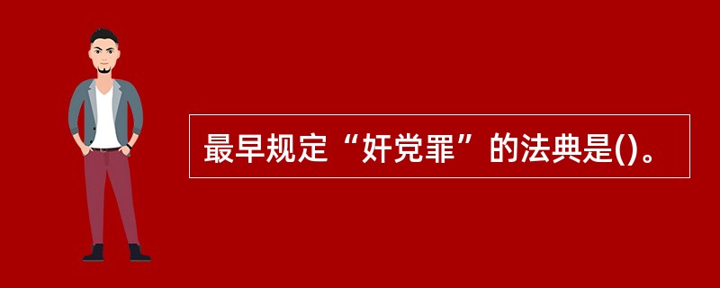 最早规定“奸党罪”的法典是()。