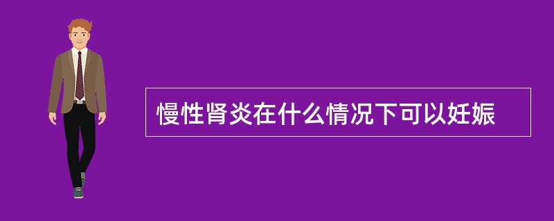 慢性肾炎在什么情况下可以妊娠