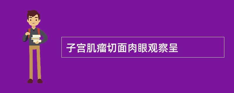 子宫肌瘤切面肉眼观察呈