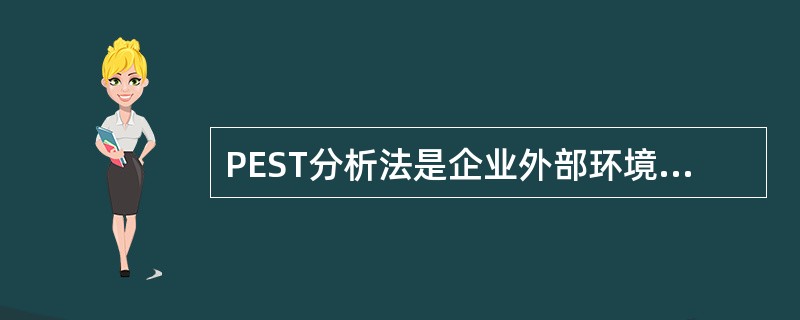 PEST分析法是企业外部环境分析的基本工具,主要用于对企业所处的总体宏观环境中影