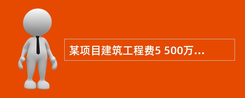 某项目建筑工程费5 500万元,设备及工器具购置费12000万元,安装工程费3