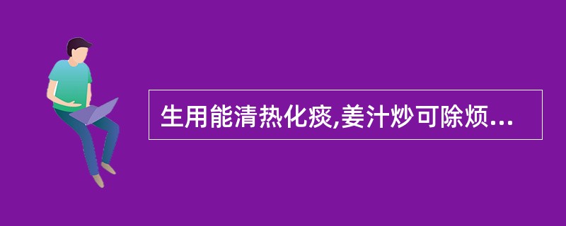 生用能清热化痰,姜汁炒可除烦止呕,主治胃热呕哕的药是