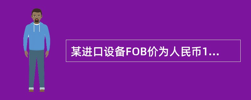 某进口设备FOB价为人民币120万元,国际运费7万元,国际运输保险费3万元,关税