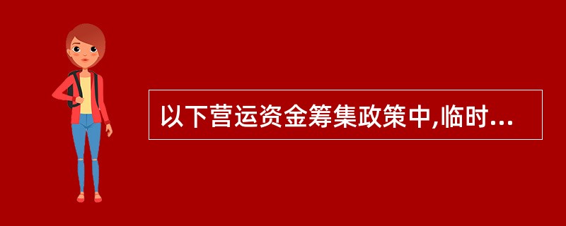 以下营运资金筹集政策中,临时性负债占全部资金来源比重最大的是( )A、配合型筹资