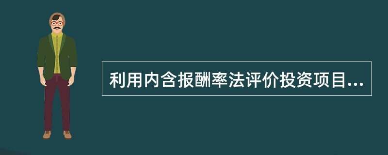 利用内含报酬率法评价投资项目时,计算出的内含报酬率是方案本身的投资报酬率,因此不