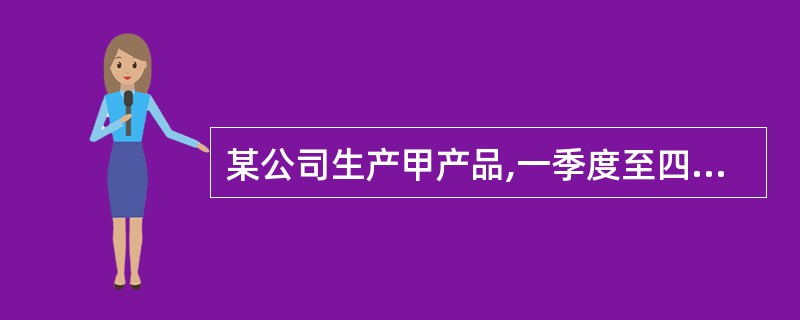 某公司生产甲产品,一季度至四季度的预计销售量分别为1000件、800件、900件
