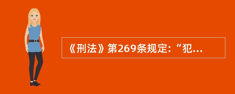 《刑法》第269条规定:“犯盗窃、诈骗、抢夺罪,为窝藏赃物、抗拒抓捕或者毁灭罪证