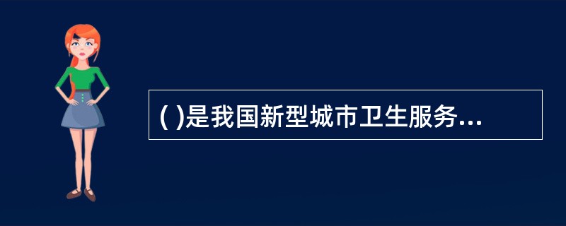 ( )是我国新型城市卫生服务体系的重要组成部分和基础环节。