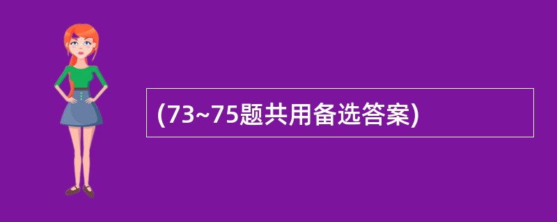 (73~75题共用备选答案)