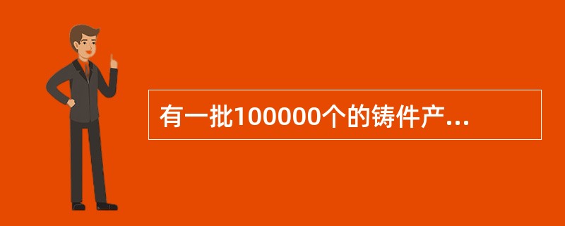 有一批100000个的铸件产品送检抽查外观,若采用(100,15)的抽样方案,当