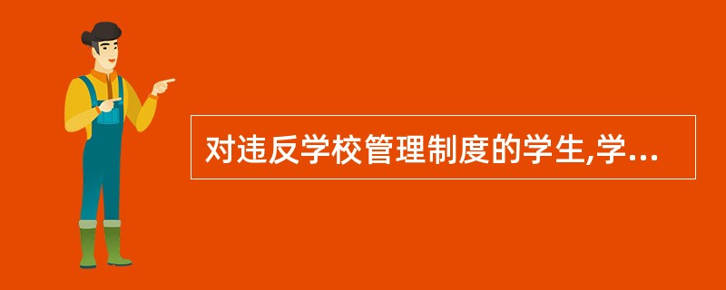 对违反学校管理制度的学生,学校不得予以批评教育,不得开除。( )