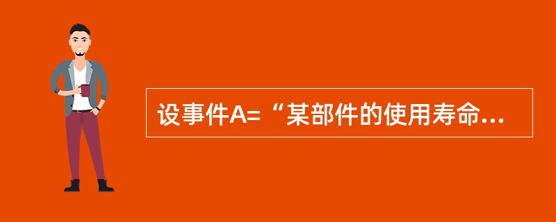 设事件A=“某部件的使用寿命x8000h”,则A与B之间的关系是()。