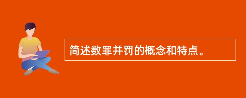 简述数罪并罚的概念和特点。