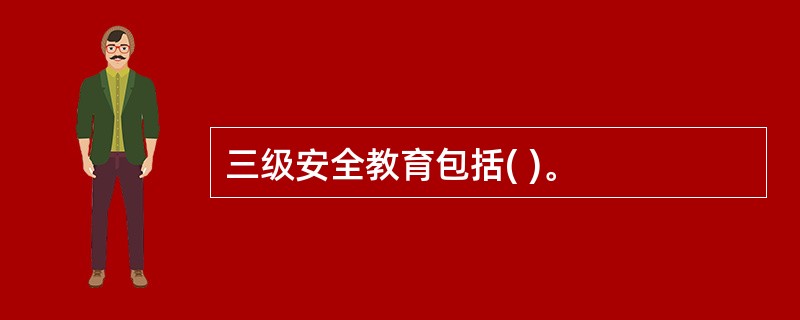 三级安全教育包括( )。