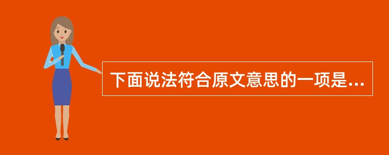 下面说法符合原文意思的一项是( )。