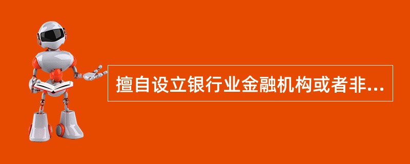 擅自设立银行业金融机构或者非法从事银行业金融机构的业务活动的,由中国人民银行予以