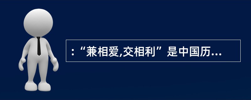 :“兼相爱,交相利”是中国历史上第一次思想大解放中理论最简洁、伦理色彩最浓厚的思