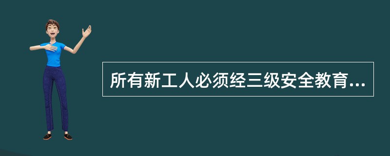 所有新工人必须经三级安全教育,即:施工人员进场前的( )、项目部作业组的安全教育