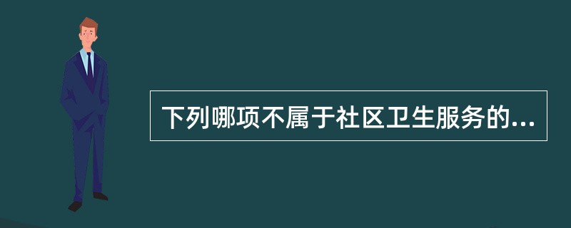 下列哪项不属于社区卫生服务的基本特点