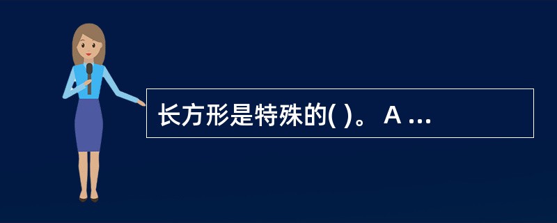 长方形是特殊的( )。 A 正方形 B 平行四边形 C 梯形 D 四边形