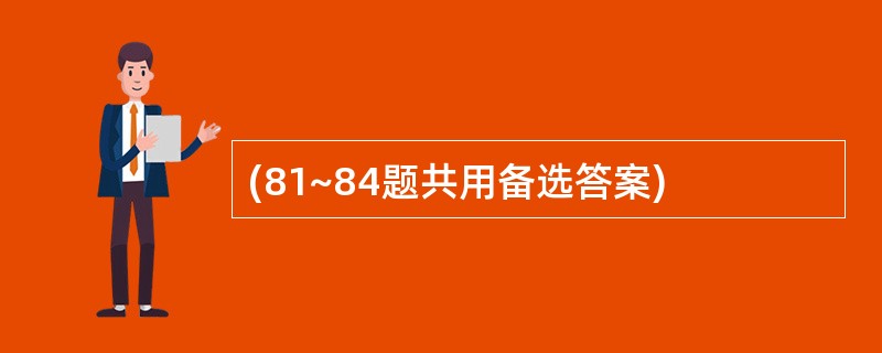 (81~84题共用备选答案)