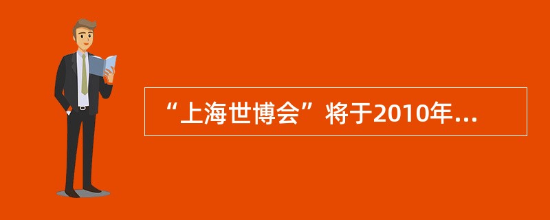 “上海世博会”将于2010年5月1日在中国上海隆重开幕。世博会是与奥林匹克运动会