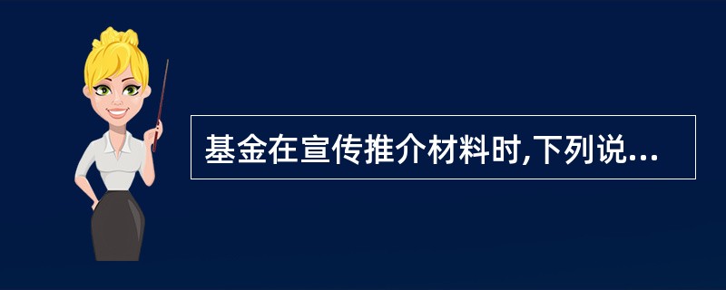 基金在宣传推介材料时,下列说法错误的是( )。