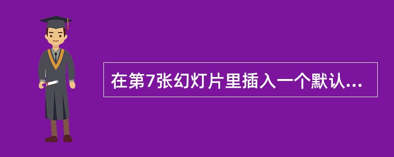 在第7张幻灯片里插入一个默认的组织结构,并为其添加“边框”样式,在第一层框里输入