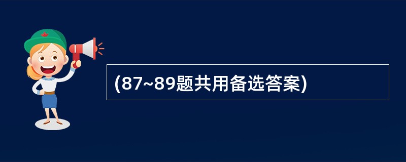 (87~89题共用备选答案)