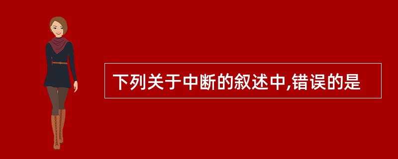 下列关于中断的叙述中,错误的是