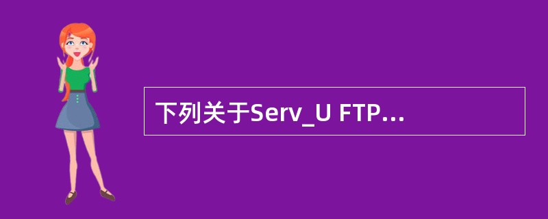 下列关于Serv_U FTP服务器配置的描述中,正确的是A)用户可在服务器中自行