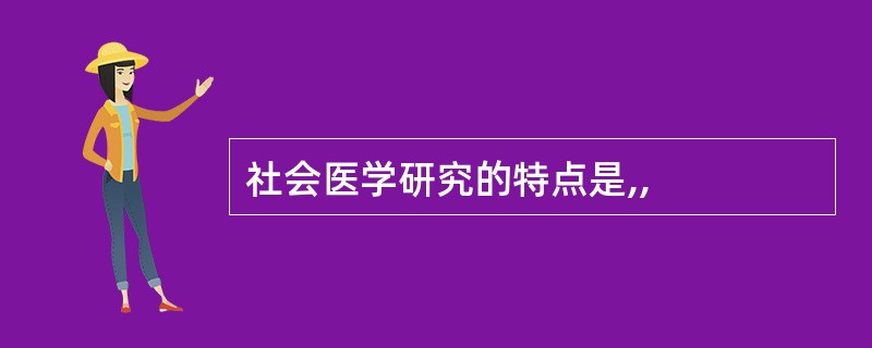 社会医学研究的特点是,,