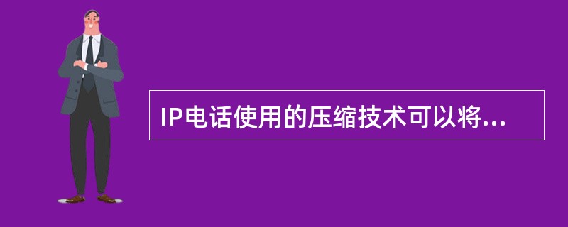 IP电话使用的压缩技术可以将语音信息压缩到( )以下。