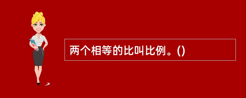 两个相等的比叫比例。()