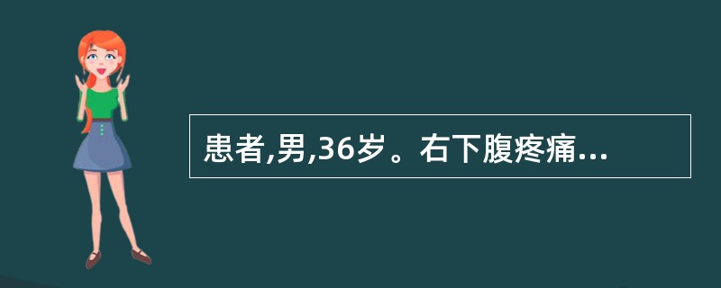 患者,男,36岁。右下腹疼痛1天。患者1天前无明显诱因出现脐周疼痛,继而转移至右