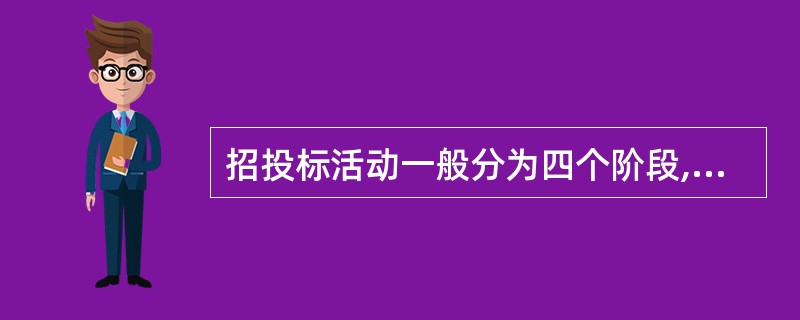 招投标活动一般分为四个阶段,即招标准备阶段、实施阶段、评标阶段、签约阶段。( )