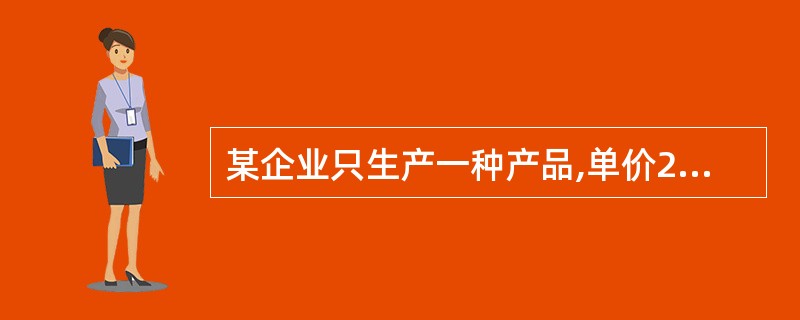 某企业只生产一种产品,单价20元,单位变动成本12元,固定成本为2400元,满负