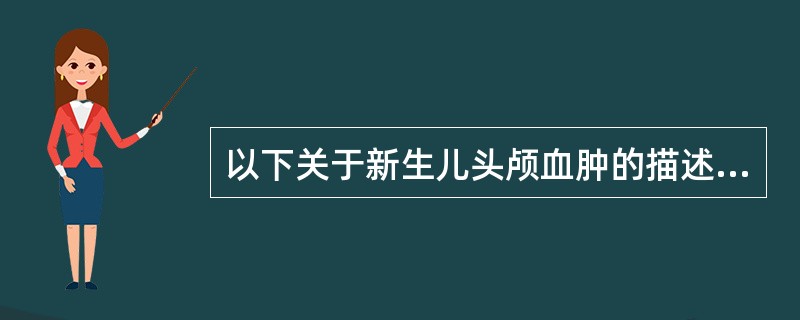 以下关于新生儿头颅血肿的描述,正确的是( )。