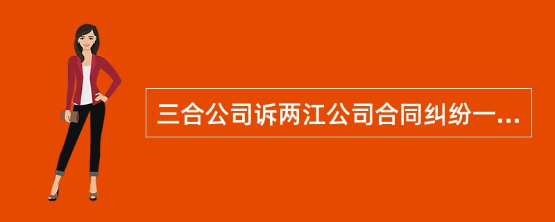 三合公司诉两江公司合同纠纷一案,经法院审理后判决两江公司败诉。此后,两江公司与海