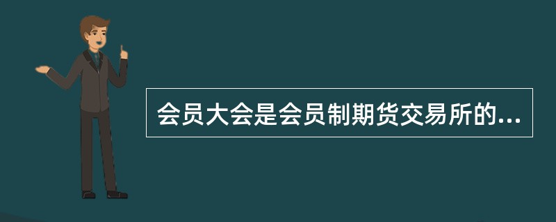 会员大会是会员制期货交易所的( )。