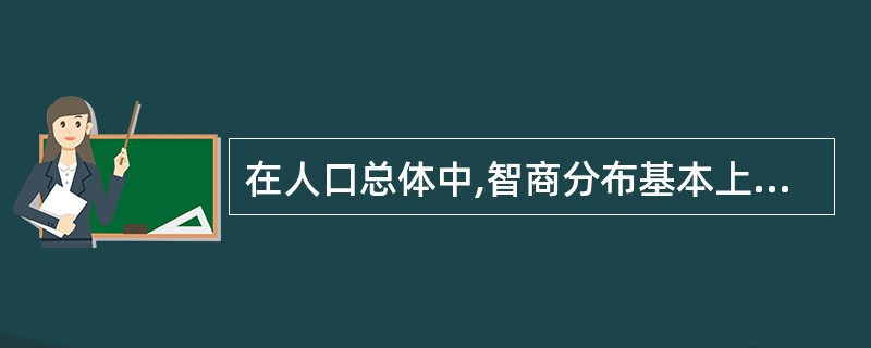 在人口总体中,智商分布基本上呈A 正偏态B 正态C “U”型D 负偏态