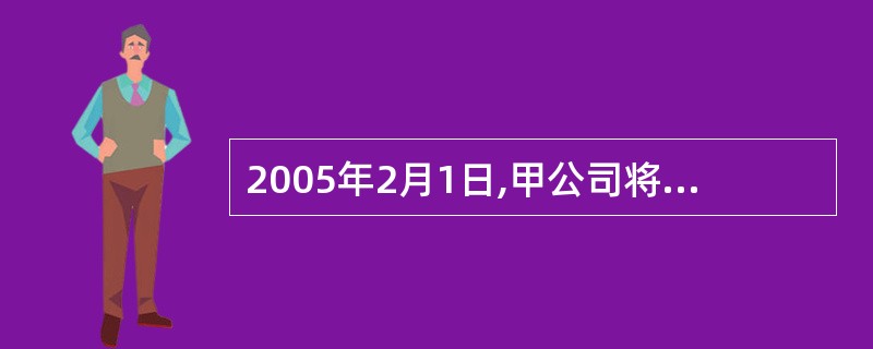 2005年2月1日,甲公司将收到的乙公司开出并承兑的不带息商业承兑汇票向丙商业银