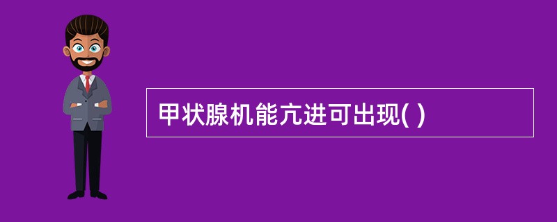 甲状腺机能亢进可出现( )