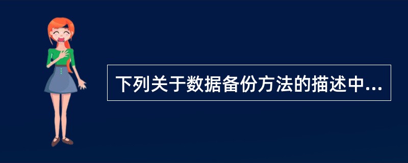 下列关于数据备份方法的描述中,错误的是A)增量备份比完全备份使用的空间少B)差异