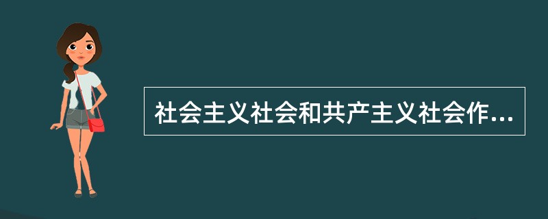 社会主义社会和共产主义社会作为共产主义社会形态的两个成熟程度不同的发展阶段,二者