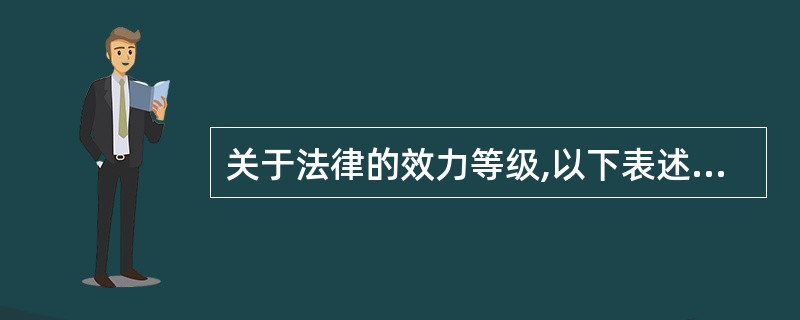 关于法律的效力等级,以下表述错误的是( )。