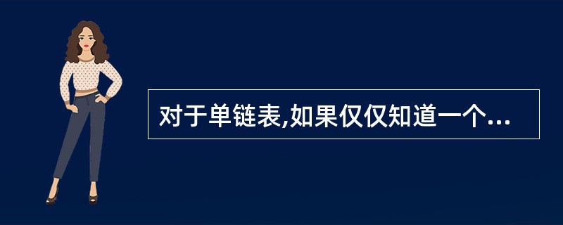 对于单链表,如果仅仅知道一个指向链表中某结点的指针p, (54) 将p所指结点