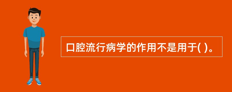 口腔流行病学的作用不是用于( )。