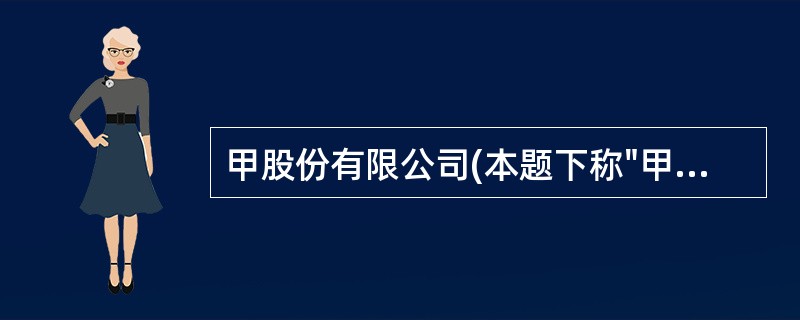 甲股份有限公司(本题下称"甲公司")适用的所得税税率为33%,对所得税采用债务法