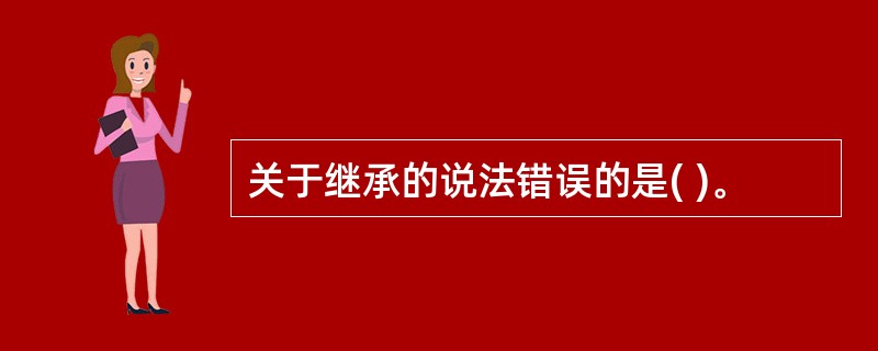 关于继承的说法错误的是( )。